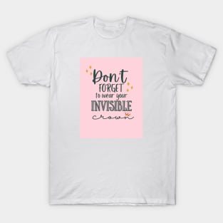 Dont forget to wear your invisible crown T-Shirt